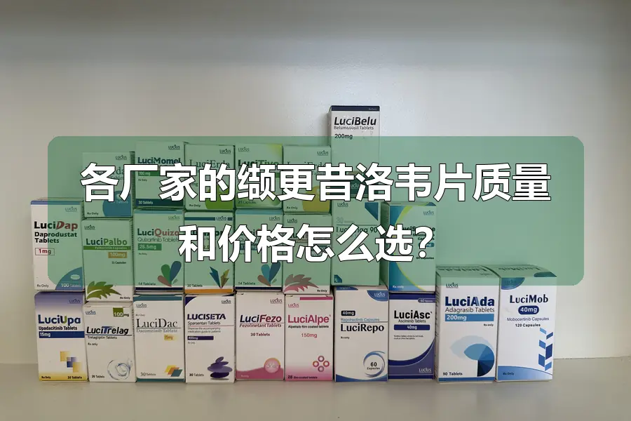 各厂家的缬更昔洛韦片质量和价格怎么选?